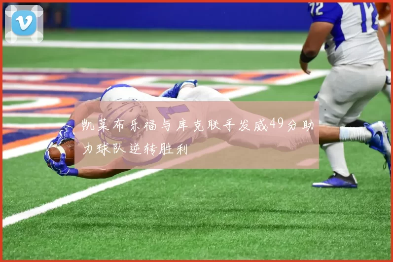 凯莱布乐福与库克联手发威49分助力球队逆转胜利