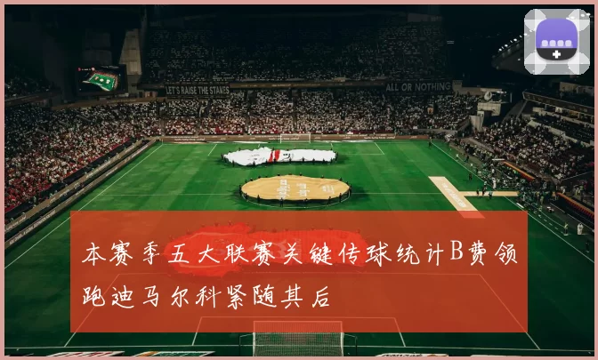 本赛季五大联赛关键传球统计B费领跑迪马尔科紧随其后
