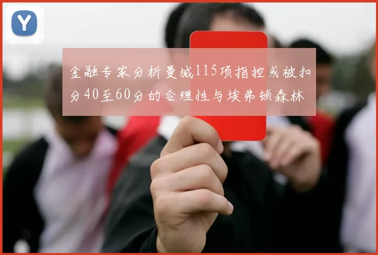 金融专家分析曼城115项指控或被扣分40至60分的合理性与埃弗顿森林案例对比
