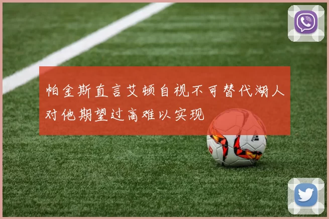帕金斯直言艾顿自视不可替代湖人对他期望过高难以实现