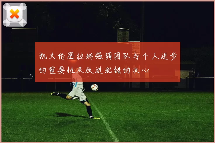 凯夫伦图拉姆强调团队与个人进步的重要性及改进犯错的决心