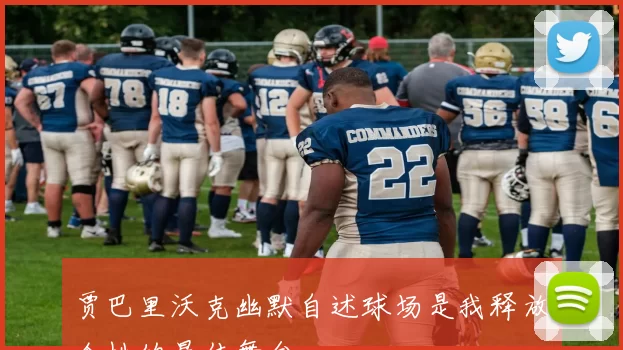 贾巴里沃克幽默自述球场是我释放个性的最佳舞台