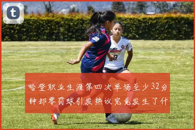 哈登职业生涯第四次单场至少32分钟却零罚球引发热议究竟发生了什么