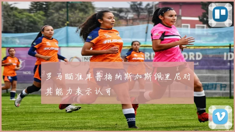 罗马瞄准库普梅纳斯加斯佩里尼对其能力表示认可