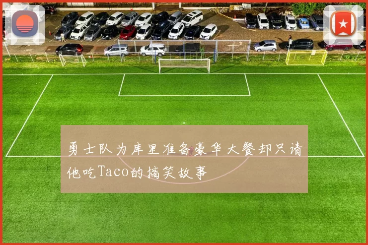 勇士队为库里准备豪华大餐却只请他吃Taco的搞笑故事